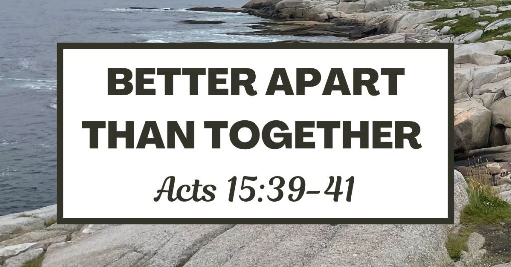 Better Apart than Together - Acts 15:39-41
