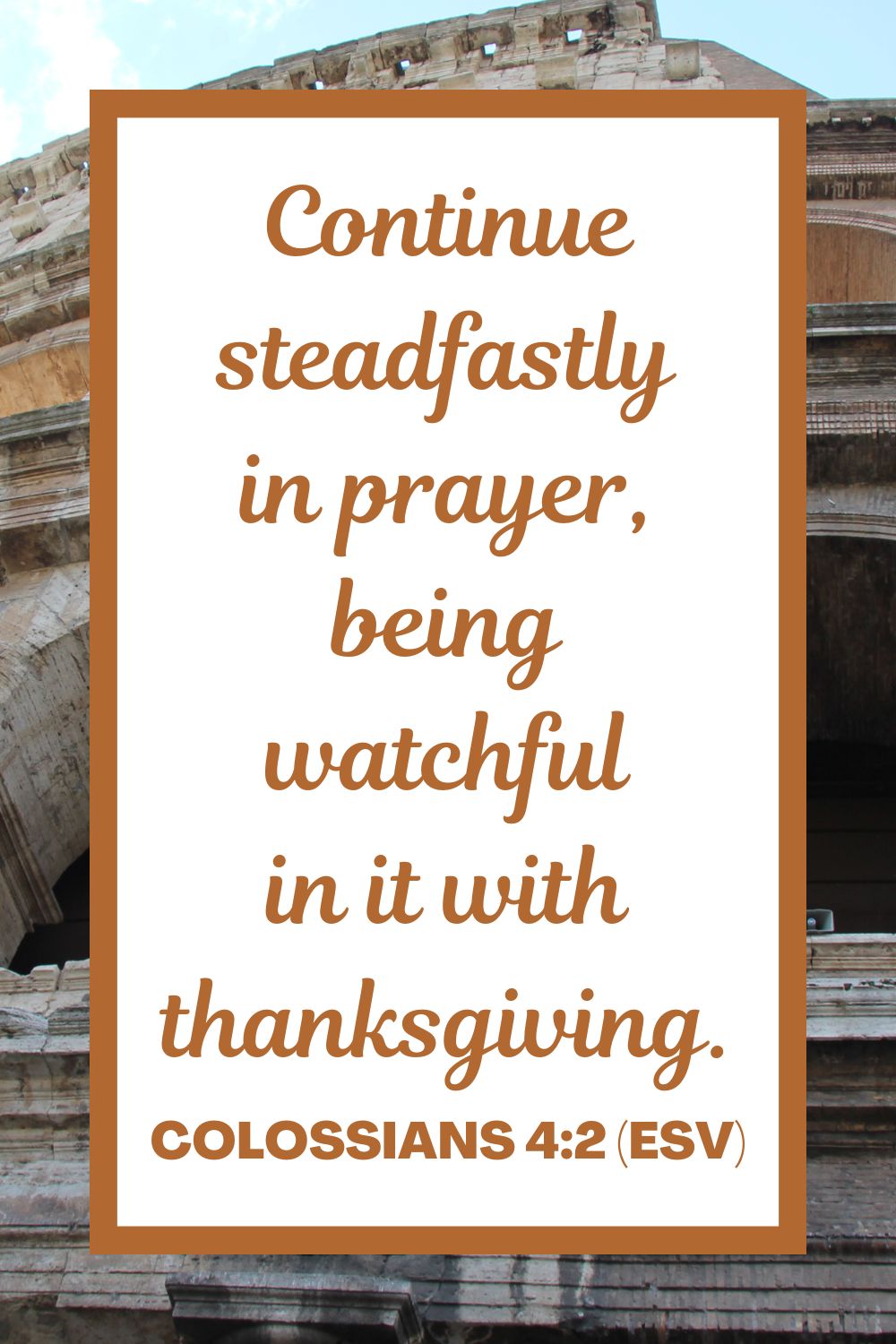 Colossians 4:2 (ESV): Continue steadfastly in prayer, being watchful in it with thanksgiving.