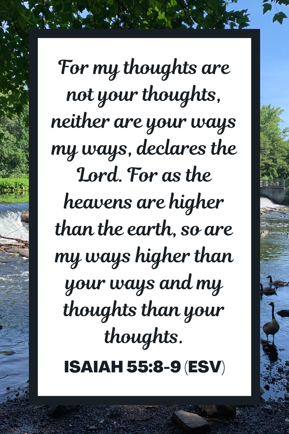 For my thoughts are not your thoughts, neither are your ways my ways, declares the Lord. For as the heavens are higher than the earth, so are my ways higher than your ways and my thoughts than your thoughts. - Isaiah 55:8-9 (ESV)