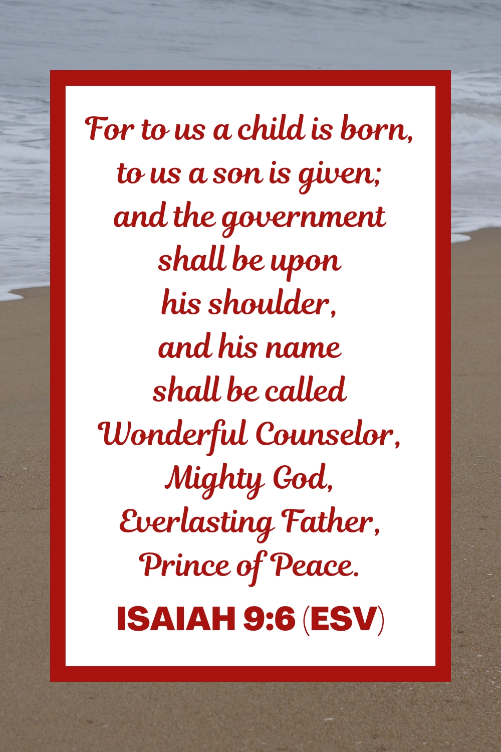 For to us a child is born, to us a son is given; and the government shall be upon his shoulder, and his name shall be called Wonderful Counselor, Mighty God, Everlasting Father, Prince of Peace. - Isaiah 9:6 (ESV)