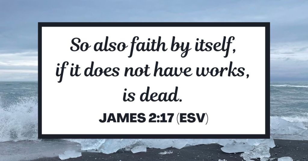 So also faith by itself, if it does not have works, is dead. - James 2:17 (ESV)