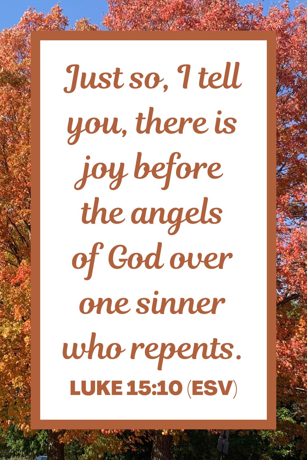 Just so, I tell you, there is joy before the angels of God over one sinner who repents. - Luke 15:10 (ESV)