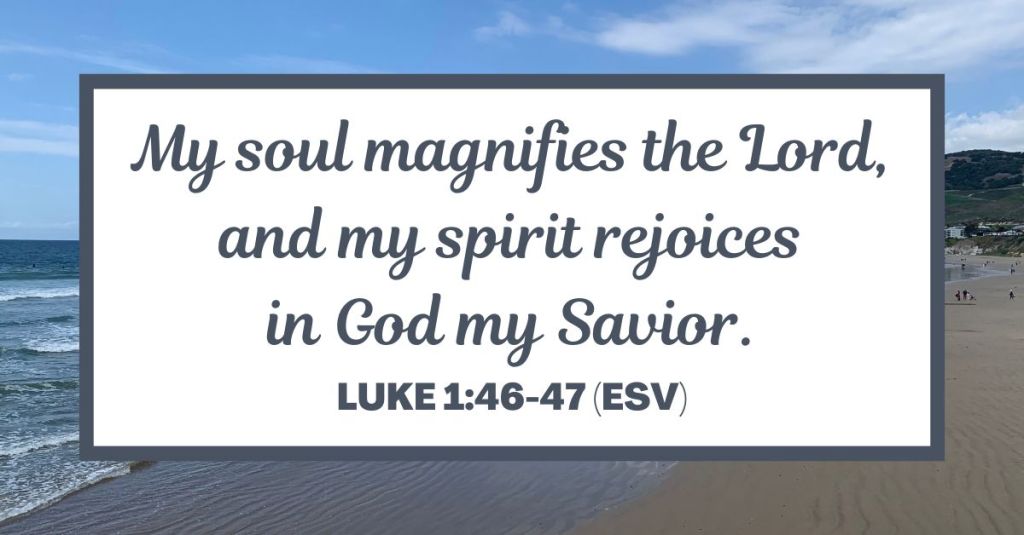 My soul magnifies the Lord, and my spirit rejoices in God my Savior. - Luke 1:46-47 (ESV)