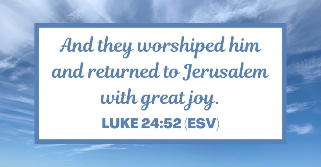 And they worshiped him and returned to Jerusalem with great joy. - Luke 24:52 (ESV)