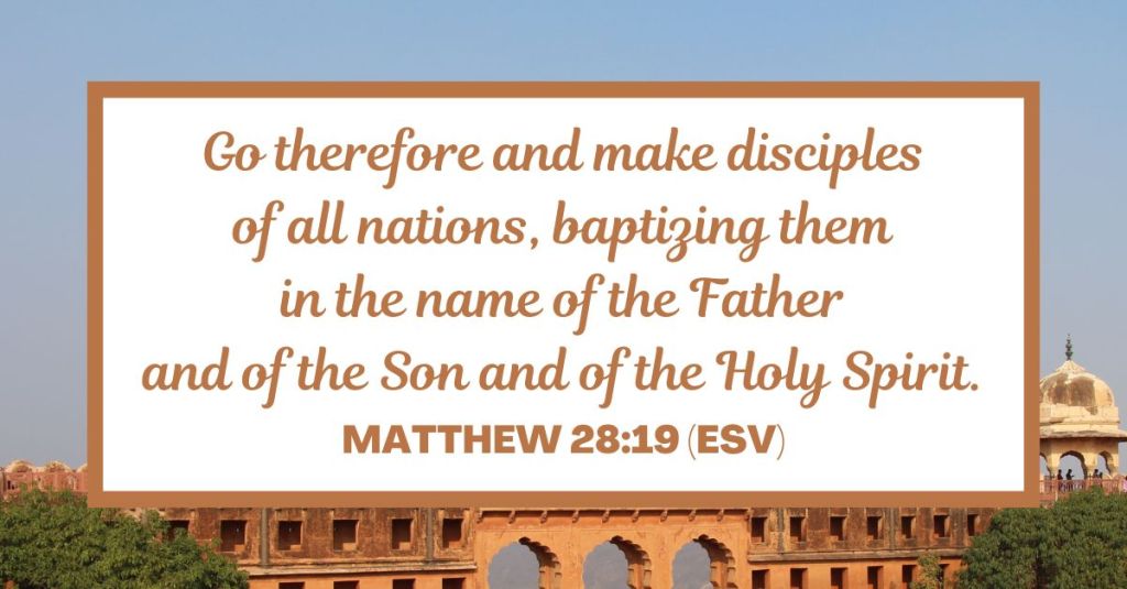 Go therefore and make disciples of all nations, baptizing them in the name of the Father and of the Son and of the Holy Spirit. - Matthew 28:19 (ESV)