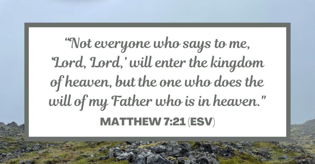 “Not everyone who says to me, ‘Lord, Lord,’ will enter the kingdom of heaven, but the one who does the will of my Father who is in heaven." - Matthew 7:21 (ESV)