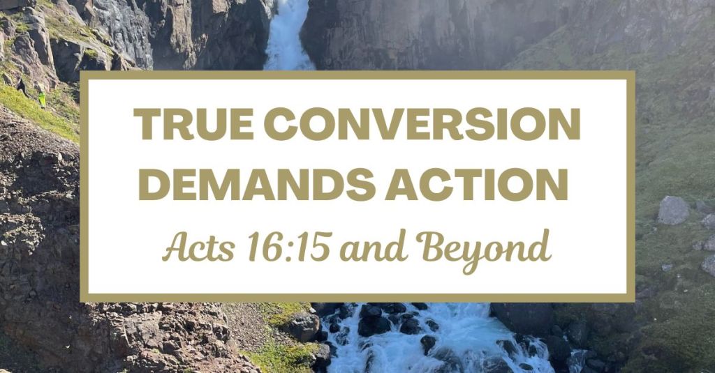 True Conversion Demands Action – Acts 16:15 and&nbsp;Beyond