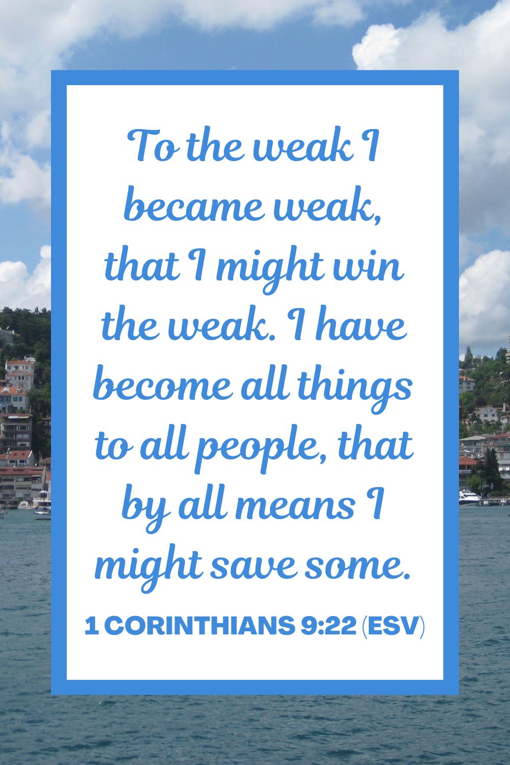 To the weak I became weak, that I might win the weak. I have become all things to all people, that by all means I might save some. - 1 Corinthians 9:22 (ESV)
