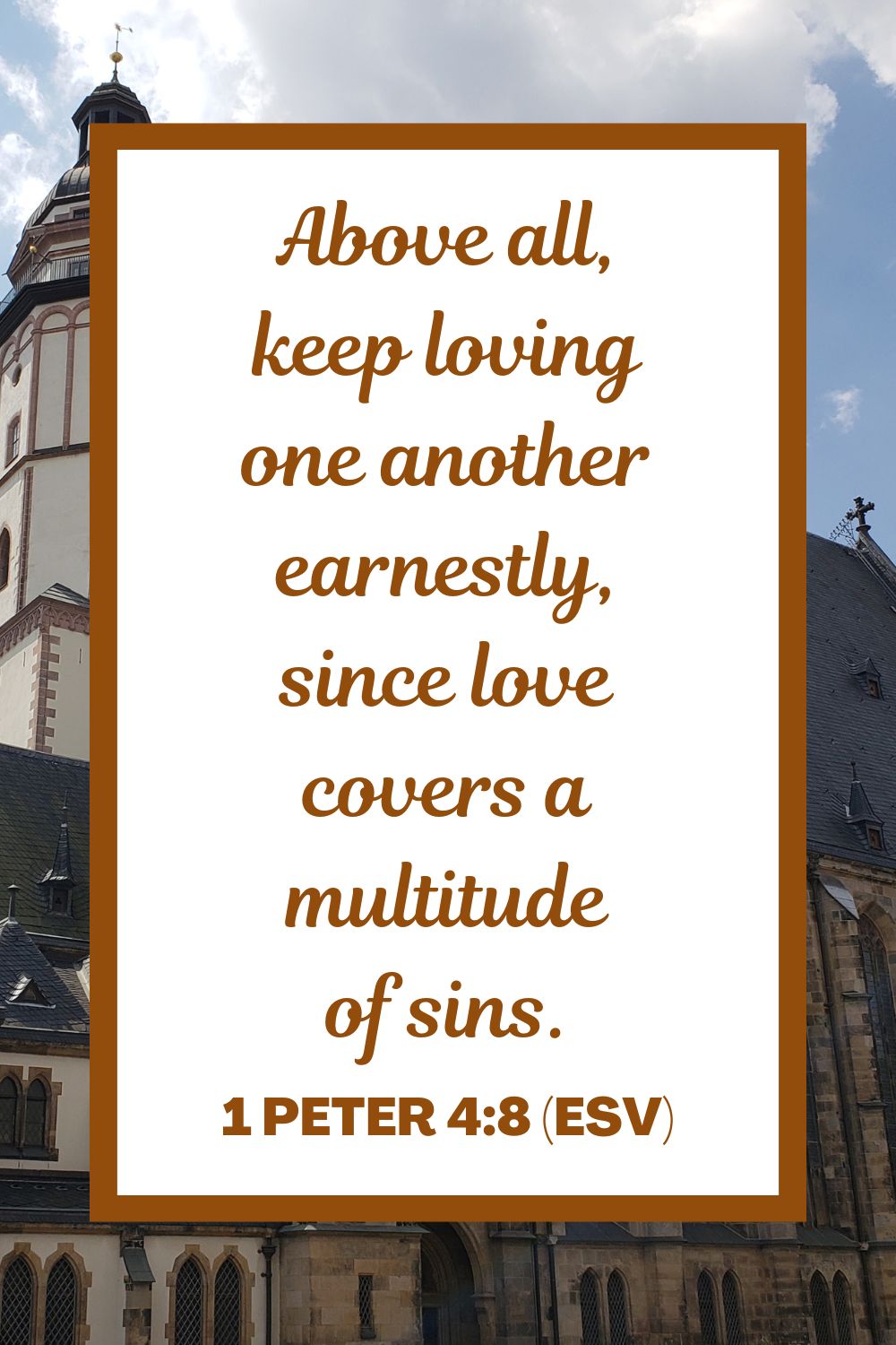 Above all, keep loving one another earnestly, since love covers a multitude of sins. - 1 Peter 4:8 (ESV)