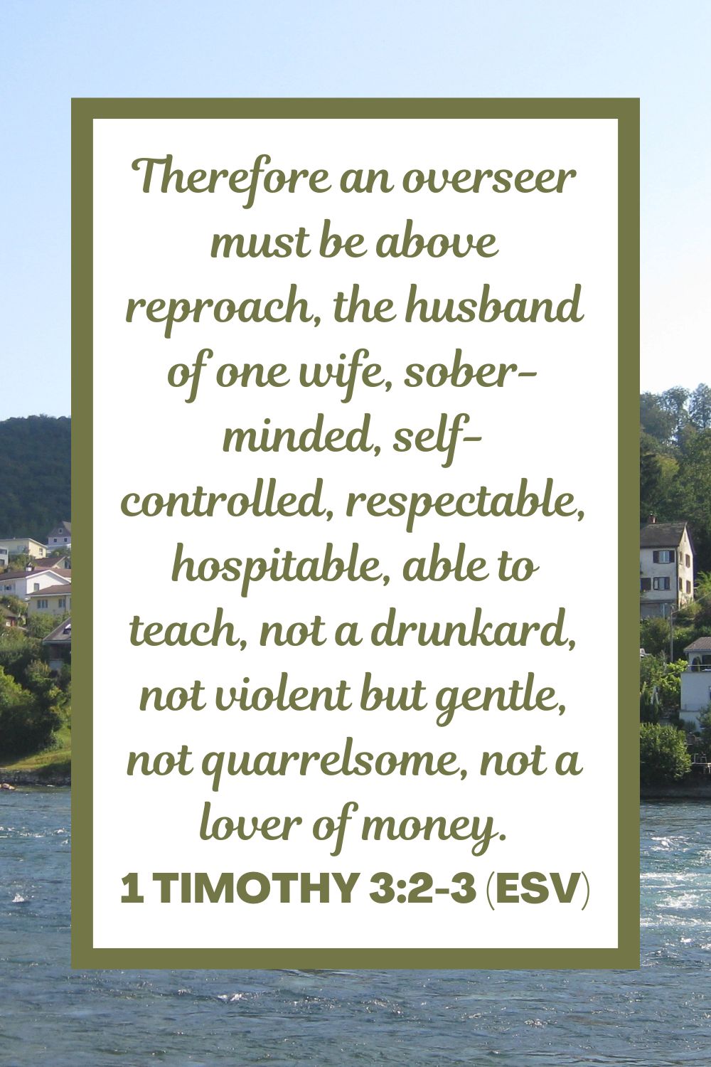 Therefore an overseer must be above reproach, the husband of one wife, sober-minded, self-controlled, respectable, hospitable, able to teach, not a drunkard, not violent but gentle, not quarrelsome, not a lover of money. - 1 Timothy 3:2-3 (ESV)