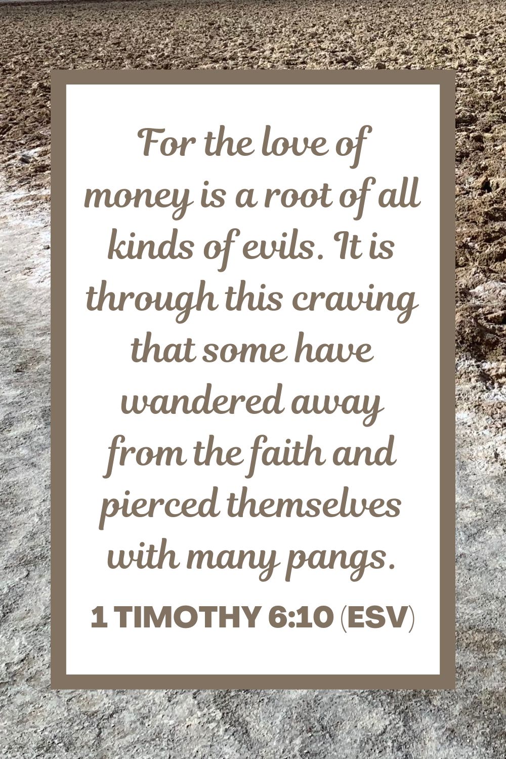 For the love of money is a root of all kinds of evils. It is through this craving that some have wandered away from the faith and pierced themselves with many pangs. - 1 Timothy 6:10 (ESV)
