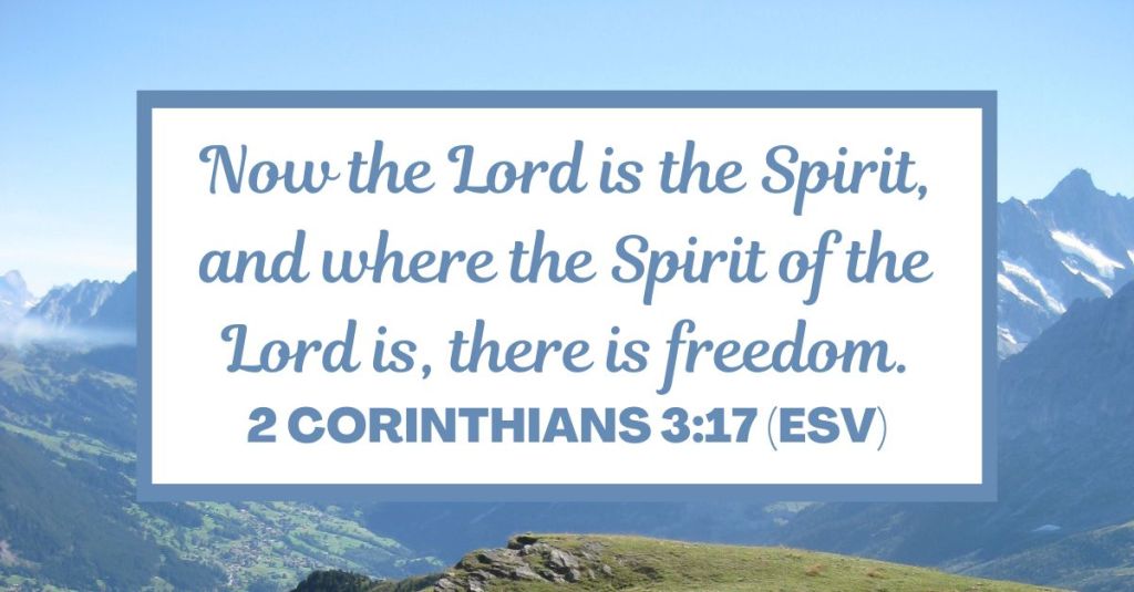 Now the Lord is the Spirit, and where the Spirit of the Lord is, there is freedom. - 2 Corinthians 3:17 (ESV)