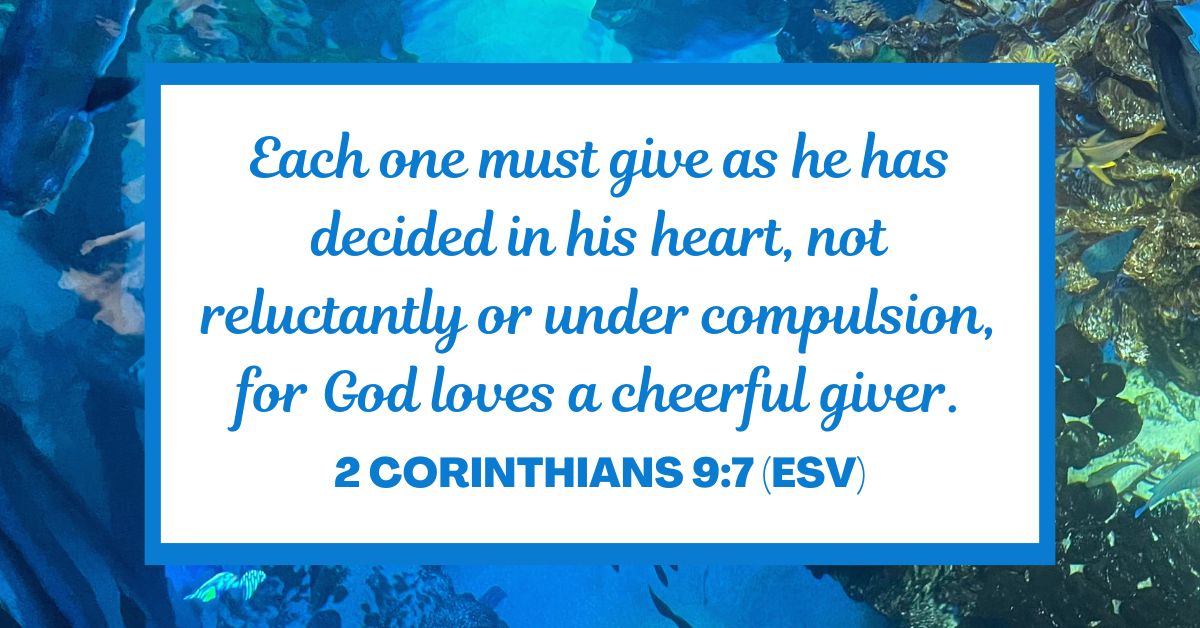 2 Corinthians 9:7 (ESV): "Each one must give as he has decided in his heart, not reluctantly or under compulsion, for God loves a cheerful giver."