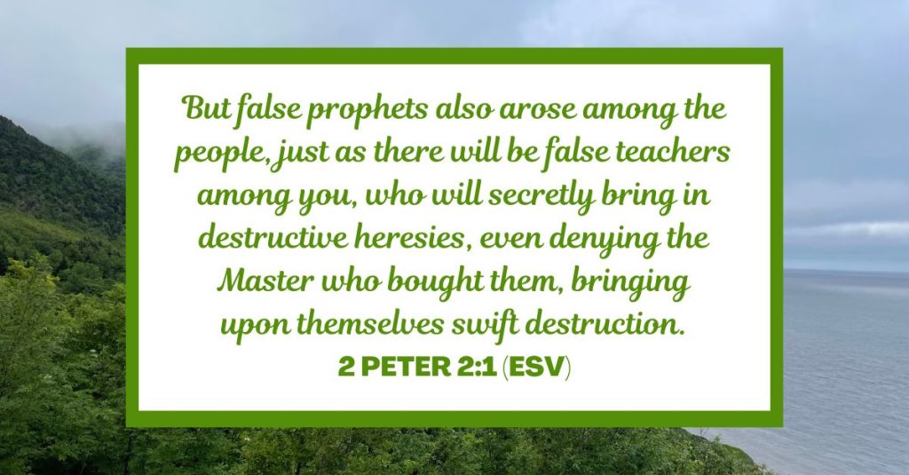 But false prophets also arose among the people, just as there will be false teachers among you, who will secretly bring in destructive heresies, even denying the Master who bought them, bringing upon themselves swift destruction. - 2 Peter 2:1 (ESV)