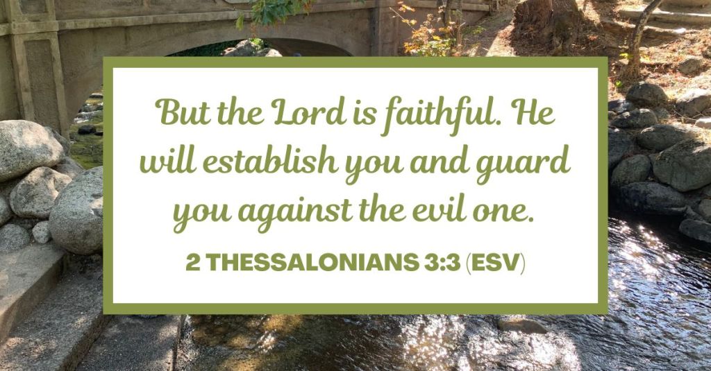 2 Thessalonians 3:3 (ESV): But the Lord is faithful. He will establish you and guard you against the evil one.