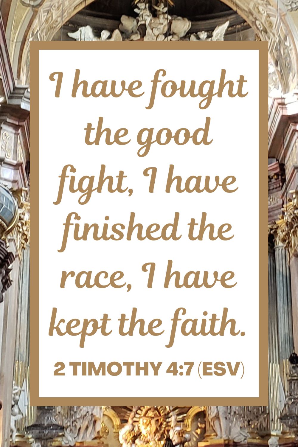 I have fought the good fight, I have finished the race, I have kept the faith. - 2 Timothy 4:7 (ESV)