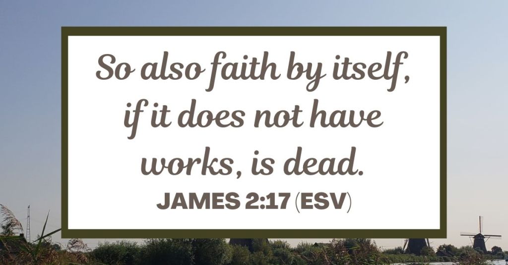 So also faith by itself, if it does not have works, is dead. - James 2:17 (ESV)