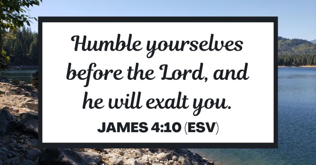 James 4:10 (ESV): "Humble yourselves before the Lord, and he will exalt you."