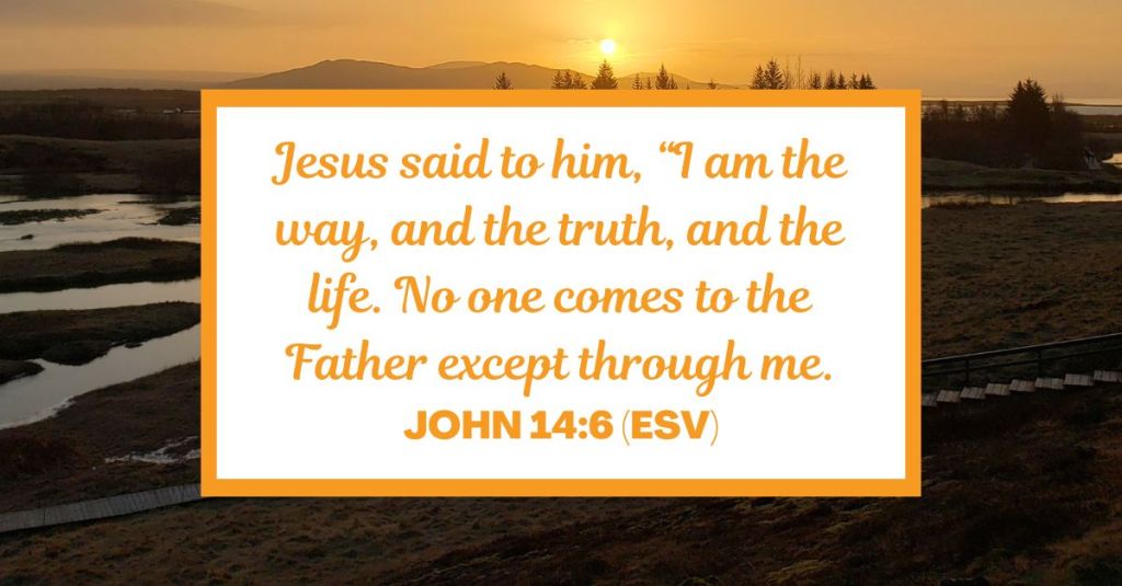 Jesus said to him, “I am the way, and the truth, and the life. No one comes to the Father except through me. - John 14:6 (ESV)