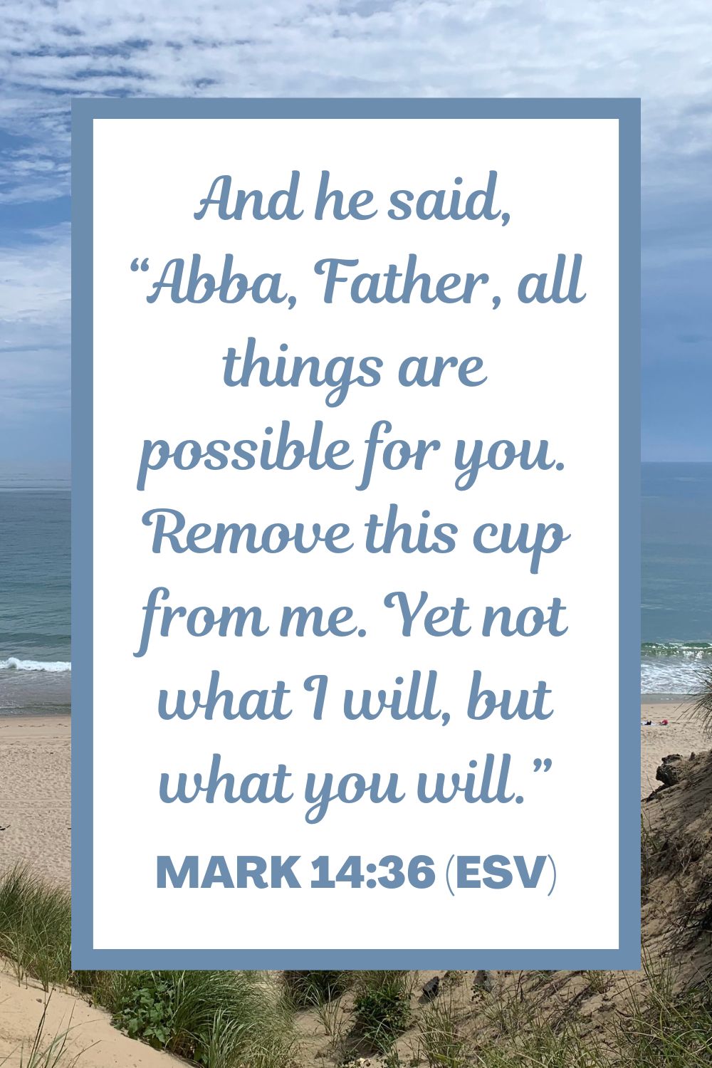 And he said, “Abba, Father, all things are possible for you. Remove this cup from me. Yet not what I will, but what you will.” - Mark 14:36 (ESV)