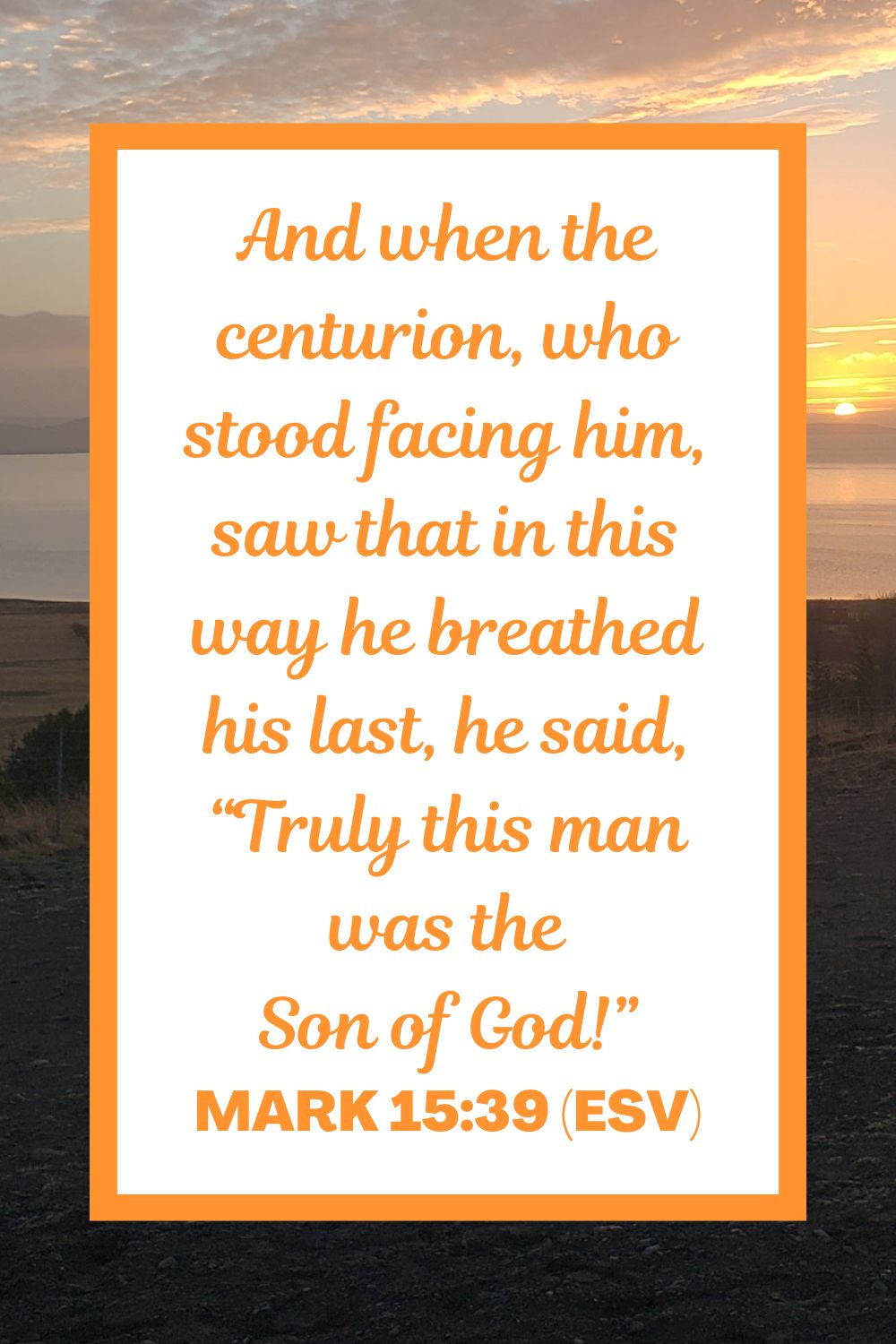 And when the centurion, who stood facing him, saw that in this way he breathed his last, he said, “Truly this man was the Son of God!” - Mark 15:39 (ESV)