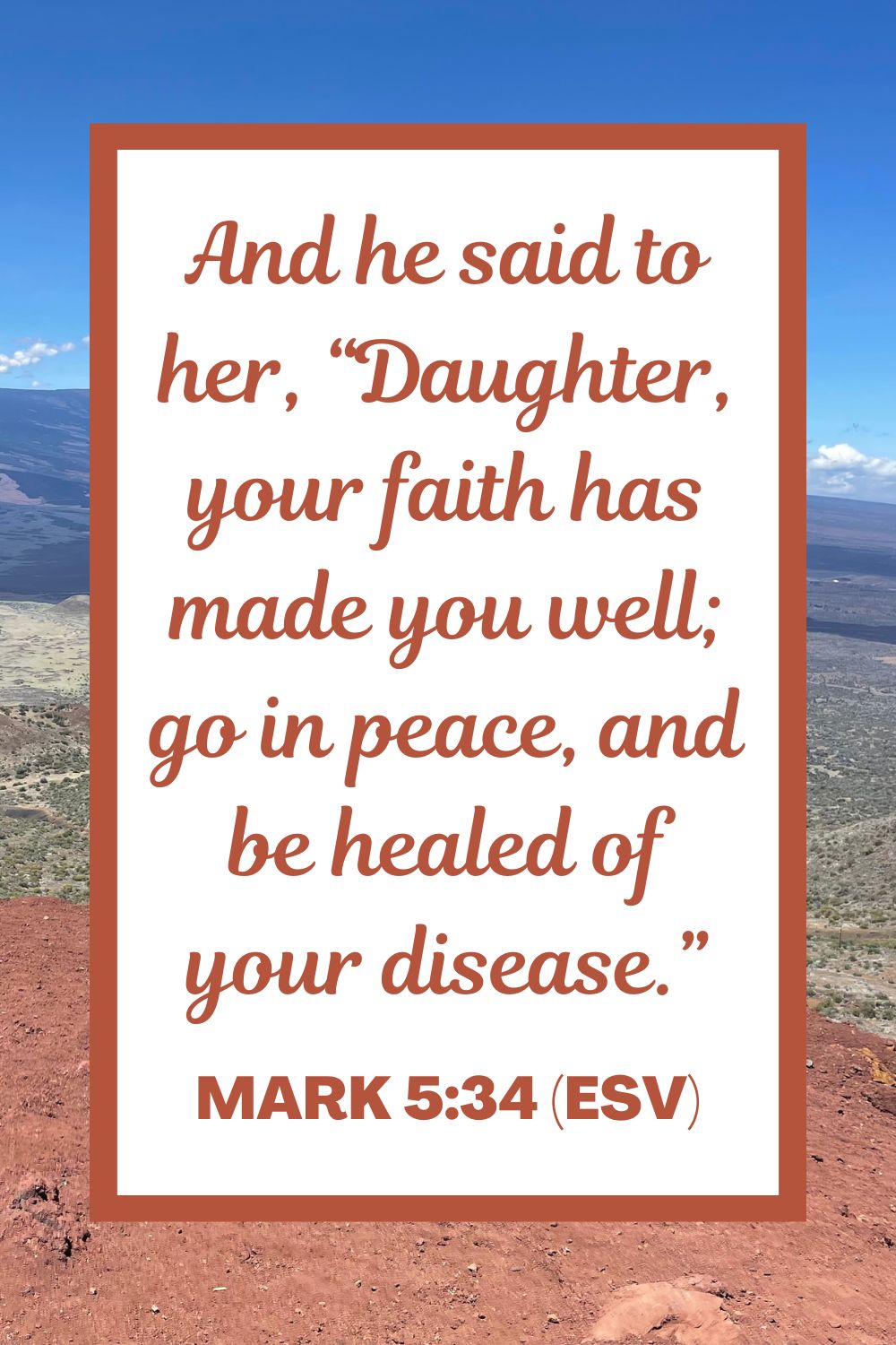 And he said to her, “Daughter, your faith has made you well; go in peace, and be healed of your disease.” - Mark 5:34 (ESV)