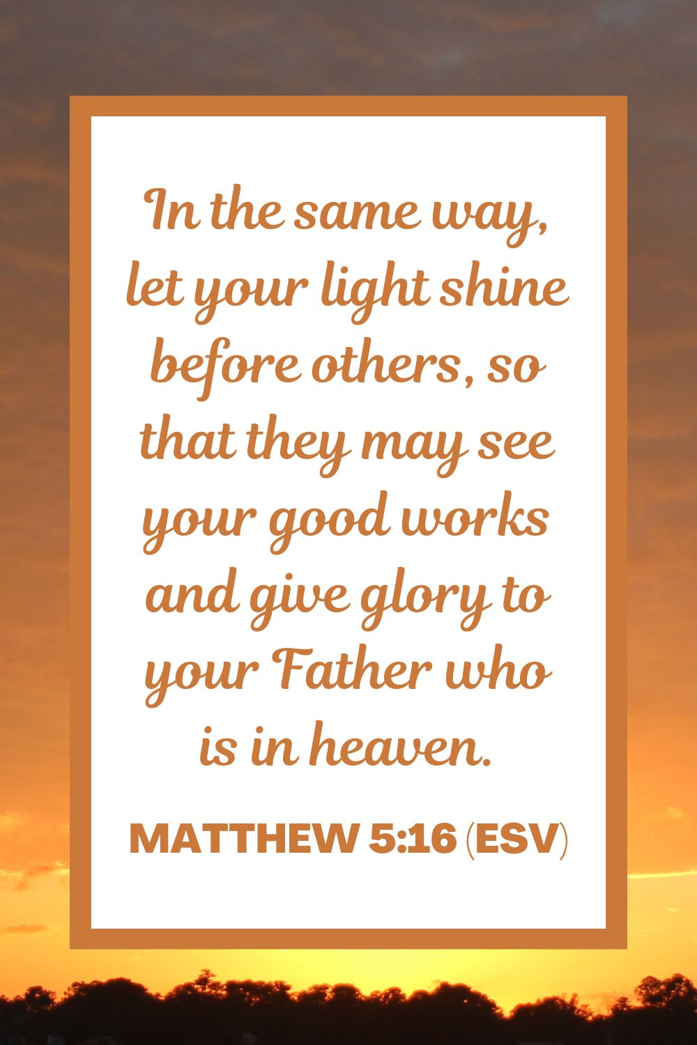 In the same way, let your light shine before others, so that they may see your good works and give glory to your Father who is in heaven. - Matthew 5:16 (ESV)