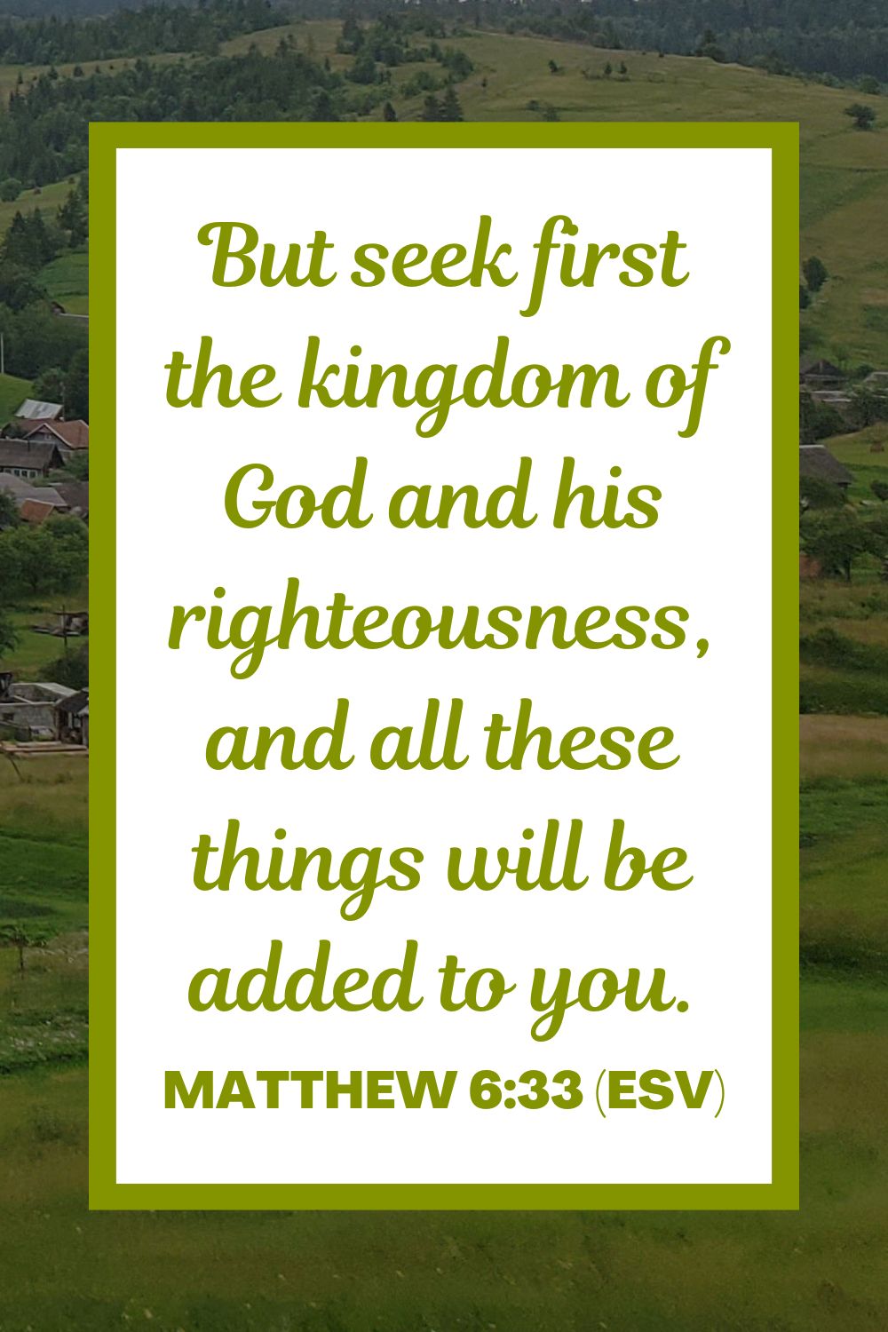 Matthew 6:33 (ESV): But seek first the kingdom of God and his righteousness, and all these things will be added to you.