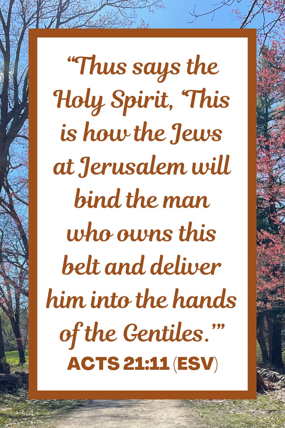 Acts 21:11 (ESV): “Thus says the Holy Spirit, ‘This is how the Jews at Jerusalem will bind the man who owns this belt and deliver him into the hands of the Gentiles.’"