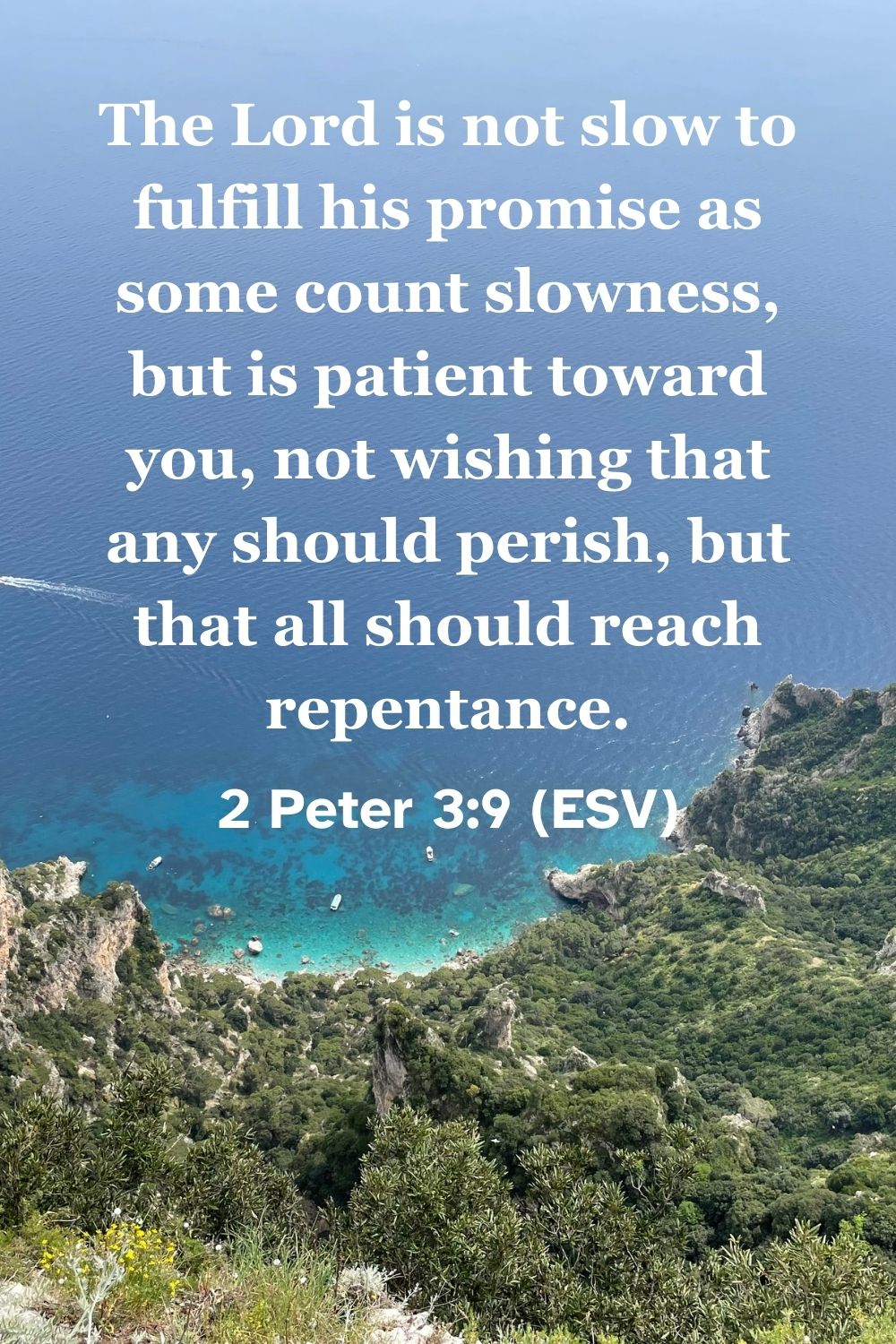 2 Peter 3:9 (ESV): The Lord is not slow to fulfill his promise as some count slowness, but is patient toward you, not wishing that any should perish, but that all should reach repentance.
