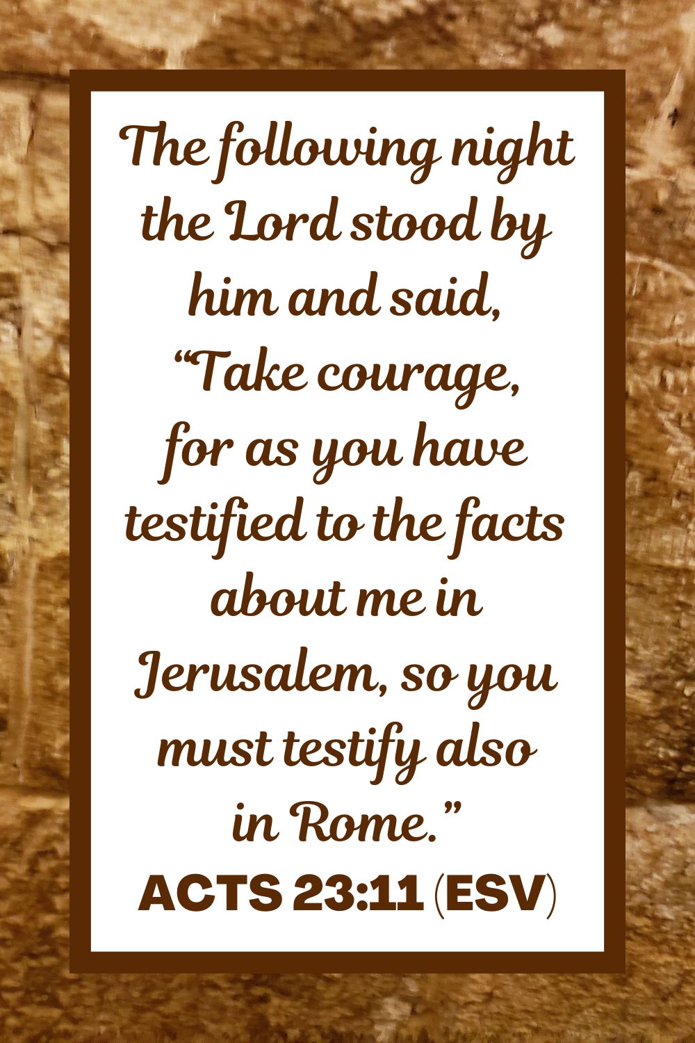 Acts 23:11 (ESV): The following night the Lord stood by him and said, “Take courage, for as you have testified to the facts about me in Jerusalem, so you must testify also in Rome.”