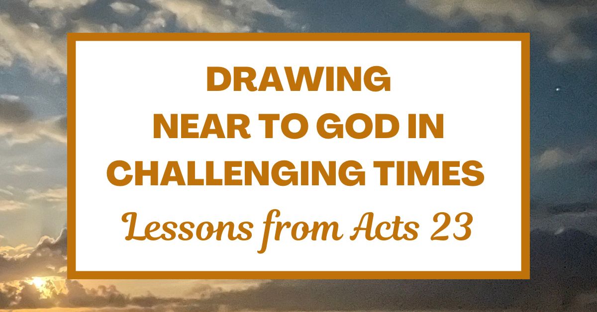 Drawing Near to God in Challenging Times: Lessons from Acts&nbsp;23