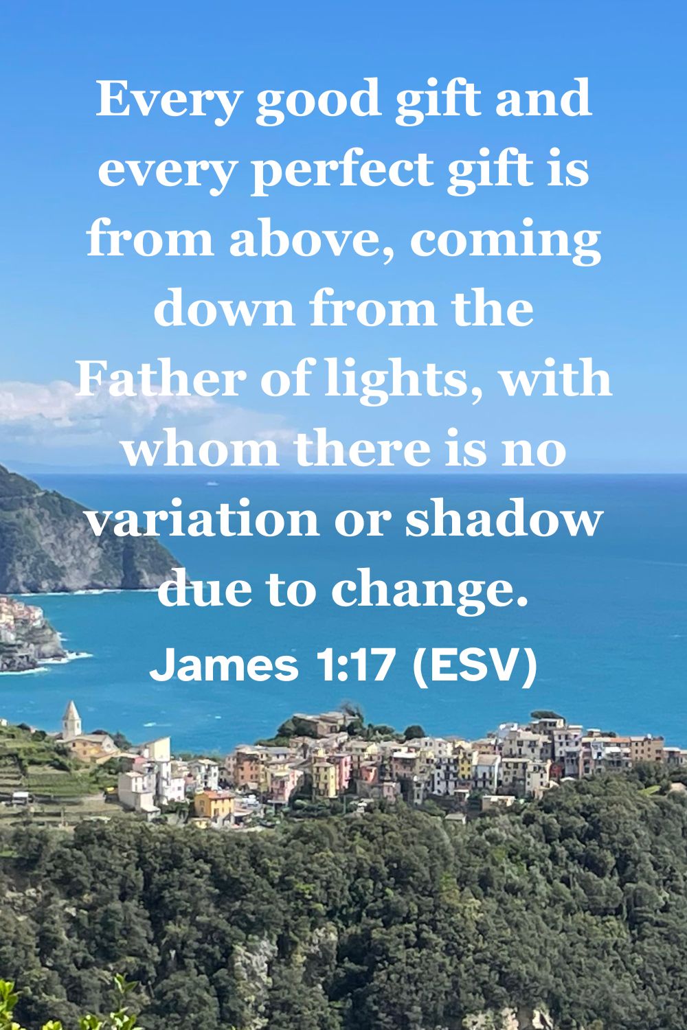 James 1:17 (ESV): Every good gift and every perfect gift is from above, coming down from the Father of lights, with whom there is no variation or shadow due to change.