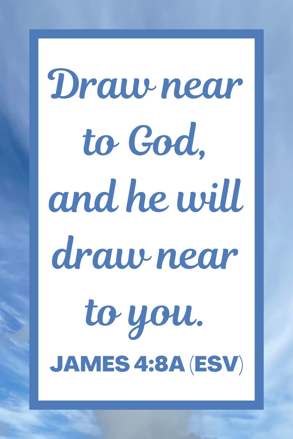 James 4:8a (ESV): Draw near to God, and he will draw near to you.
