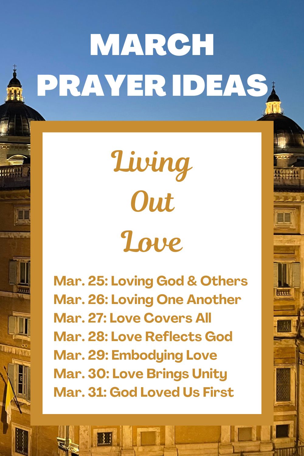 Days 25-31: Living Out Love March 25: Loving God and Others March 26: Loving One Another as Christ Loves March 27: Love Covers All March 28: Love Reflects God March 29: Embodying Love’s Qualities March 30: Love Brings Unity March 31: Loving Because God Loved Us First