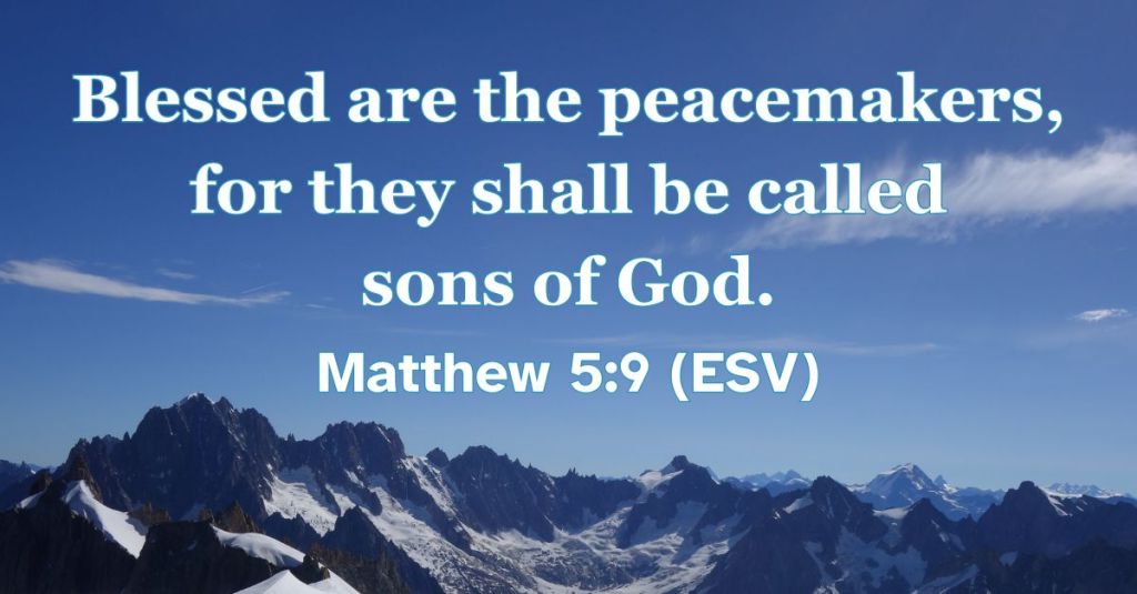 Matthew 5:9 (ESV): Blessed are the peacemakers, for they shall be called sons of God.