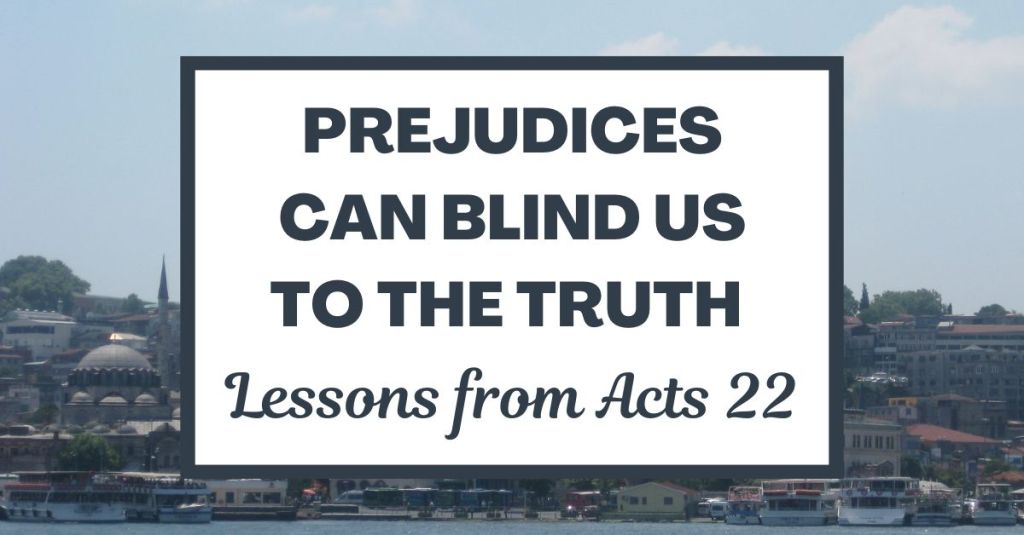 Prejudices Can Blind Us to the Truth: Lessons from Acts 22