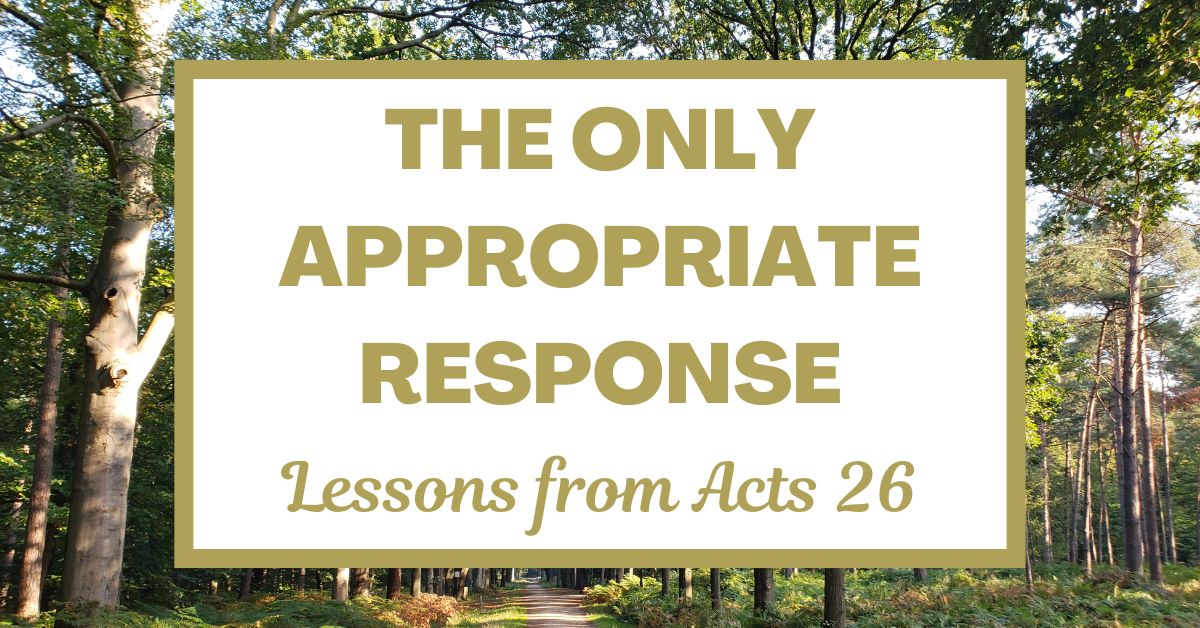 The Only Appropriate Response: Lessons from Acts 26 – Joyful Moments in ...