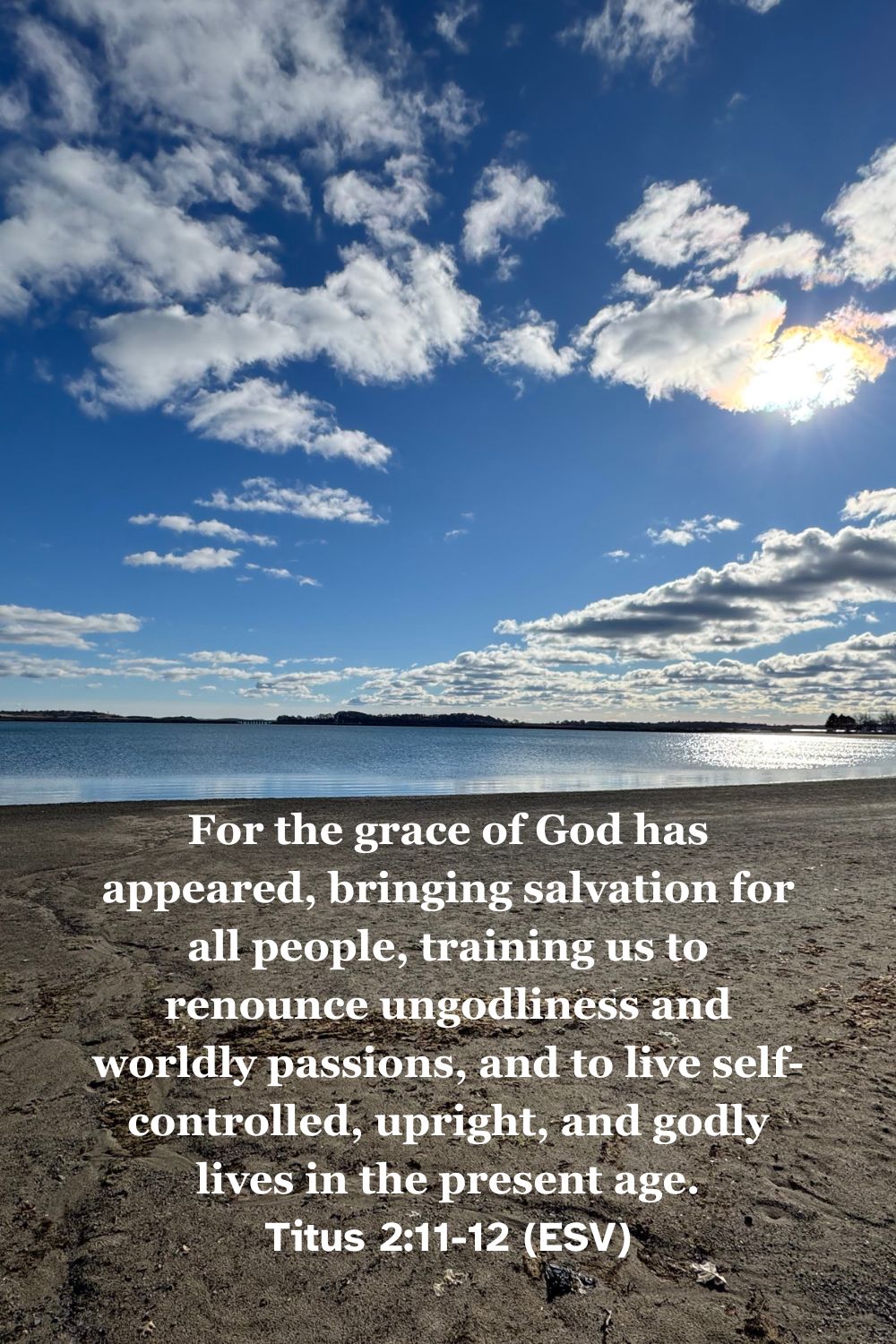 Titus 2:11-12 (ESV): For the grace of God has appeared, bringing salvation for all people, training us to renounce ungodliness and worldly passions, and to live self-controlled, upright, and godly lives in the present age.