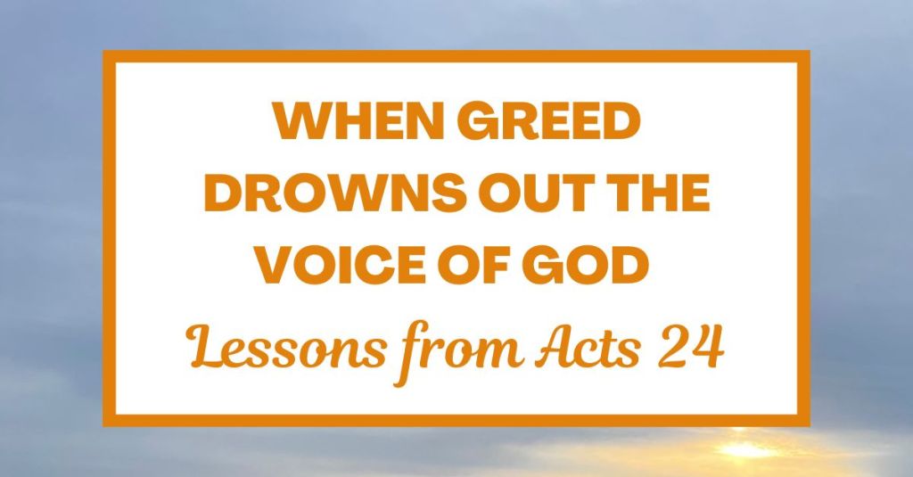 When Greed Drowns Out the Voice of God: Lessons from Acts&nbsp;24