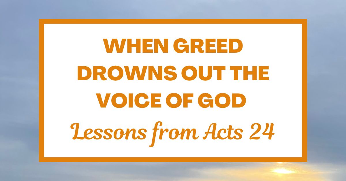 When Greed Drowns Out the Voice of God: Lessons from Acts&nbsp;24