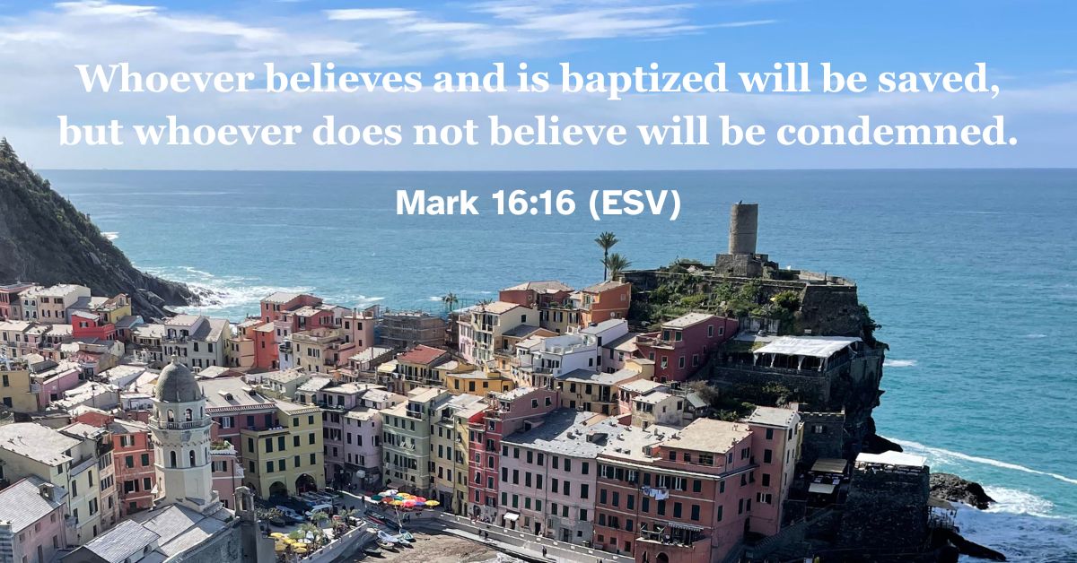 Mark 16:16 (ESV): Whoever believes and is baptized will be saved, but whoever does not believe will be condemned.