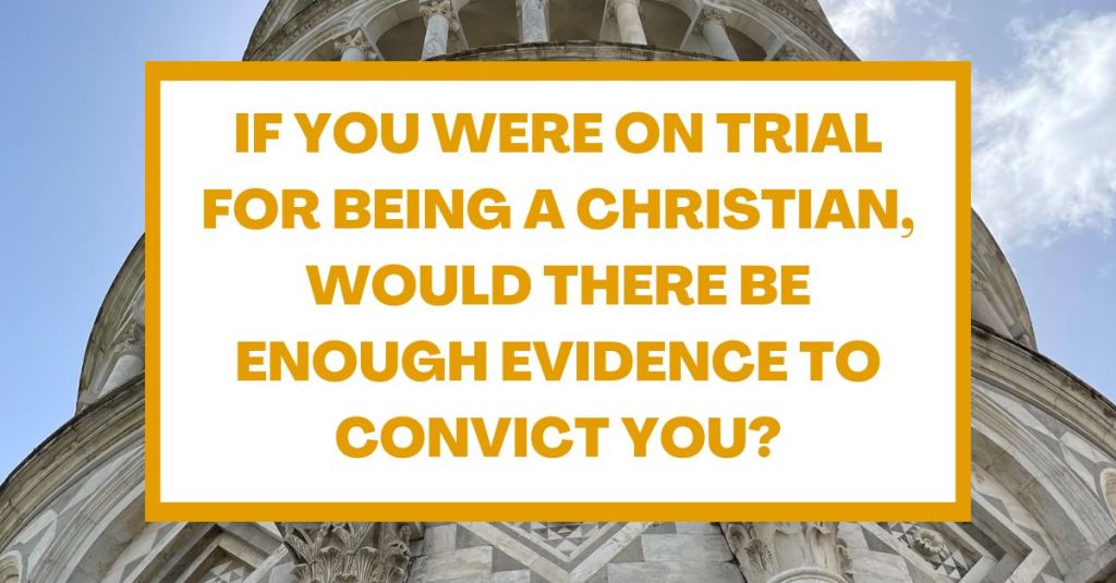 If You Were on Trial for Being a Christian, Would There Be Enough Evidence to Convict&nbsp;You?