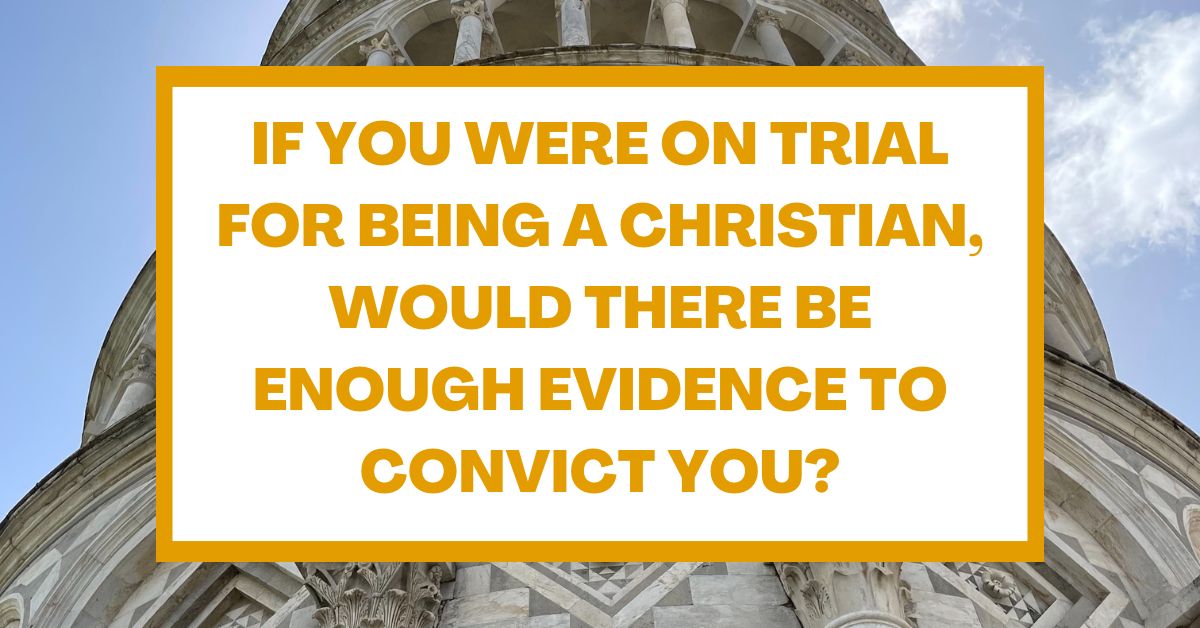 If You Were on Trial for Being a Christian, Would There Be Enough Evidence to Convict&nbsp;You?