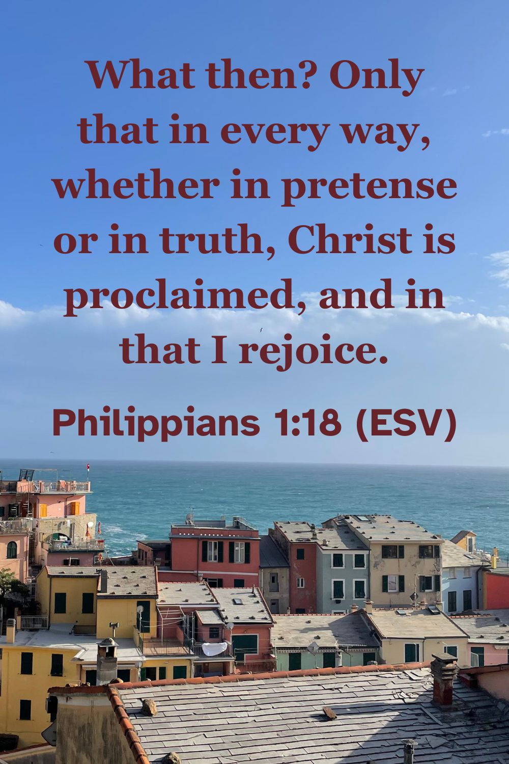 Philippians 1:18 (ESV): What then? Only that in every way, whether in pretense or in truth, Christ is proclaimed, and in that I rejoice.