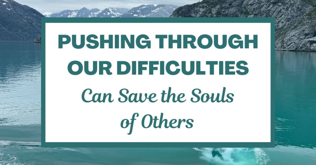 Pushing Through Our Difficulties Can Save the Souls of&nbsp;Others