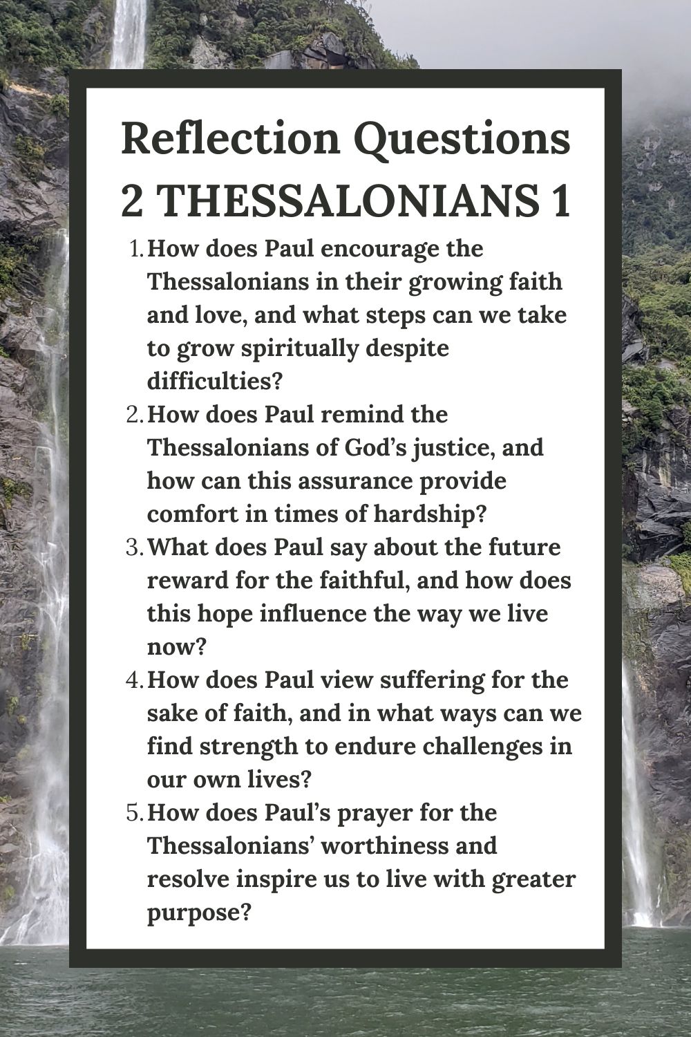 Reflection Questions for 2 Thessalonians 1: Perseverance and Faithfulness
How does Paul encourage the Thessalonians in their growing faith and love, and what steps can we take to grow spiritually despite difficulties?
How does Paul remind the Thessalonians of God’s justice, and how can this assurance provide comfort in times of hardship?
What does Paul say about the future reward for the faithful, and how does this hope influence the way we live now?
How does Paul view suffering for the sake of faith, and in what ways can we find strength to endure challenges in our own lives?
How does Paul’s prayer for the Thessalonians’ worthiness and resolve inspire us to live with greater purpose?