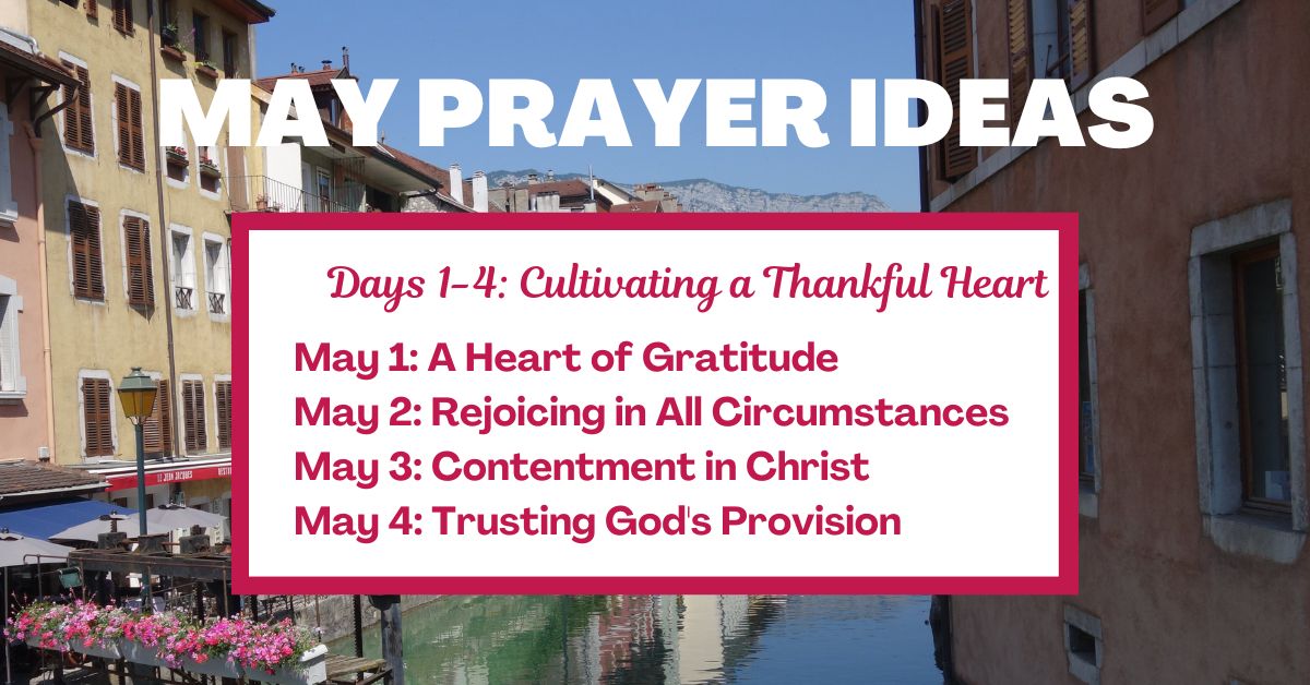 Days 1-4: Cultivating a Thankful Heart May 1: A Heart of Gratitude May 2: Rejoicing in All Circumstances May 3: Contentment in Christ May 4: Trusting God's Provision