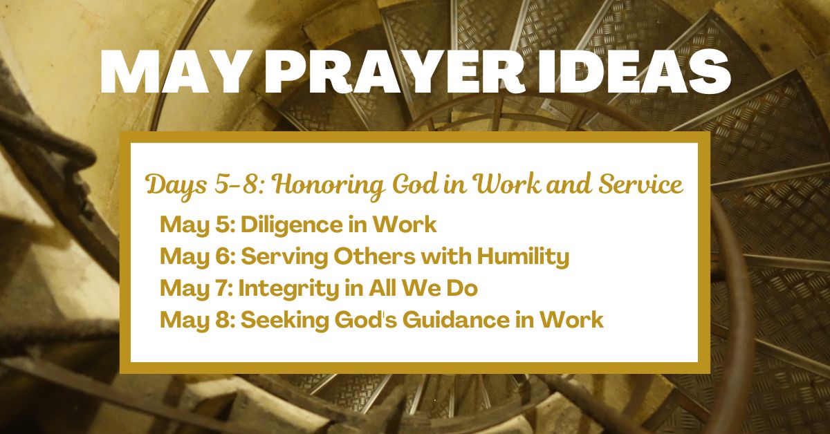 Days 5-8: Honoring God in Work and Service May 5: Diligence in Work May 6: Serving Others with Humility May 7: Integrity in All We Do May 8: Seeking God's Guidance in Work