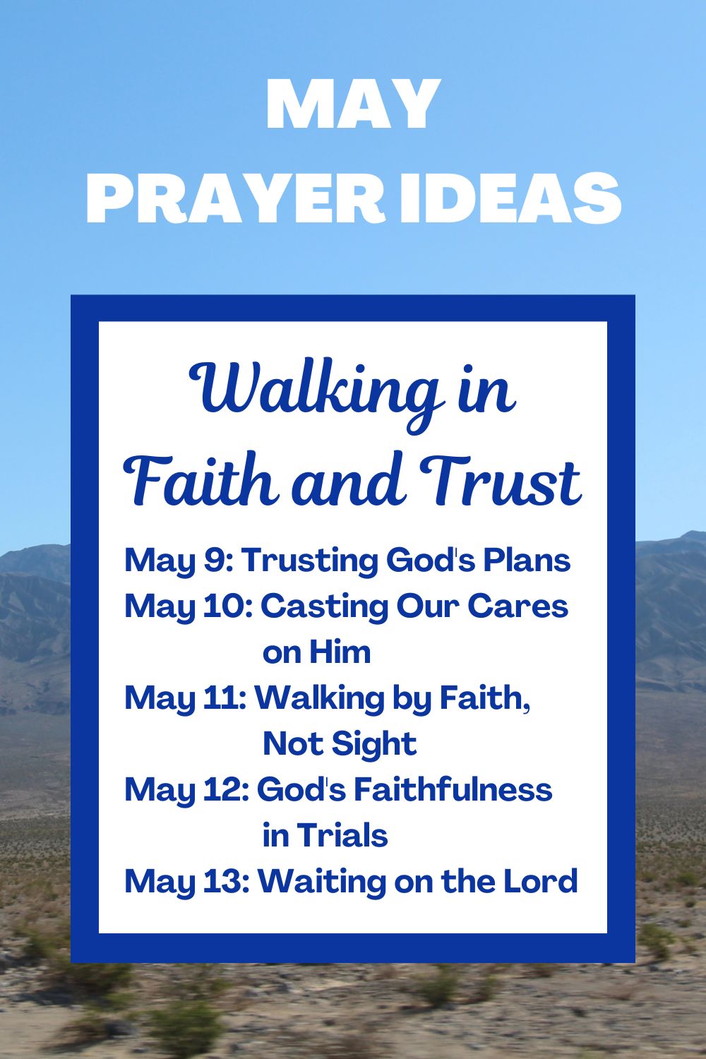 Days 9-13: Walking in Faith and Trust May 9: Trusting God's Plans May 10: Casting Our Cares on Him May 11: Walking by Faith, Not Sight May 12: God's Faithfulness in Trials May 13: Waiting on the Lord